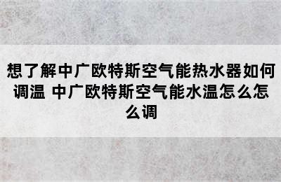 想了解中广欧特斯空气能热水器如何调温 中广欧特斯空气能水温怎么怎么调